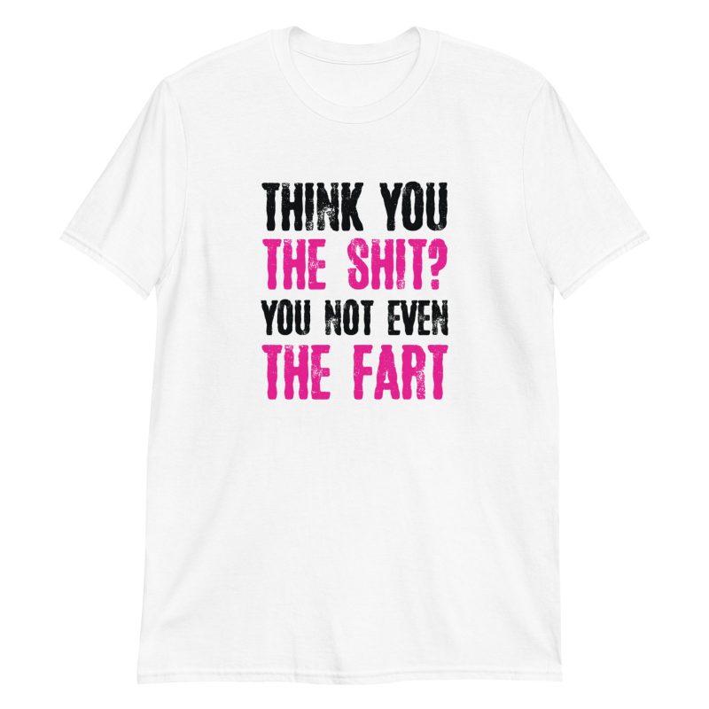 Think You The Shit? You Not Even The Fart