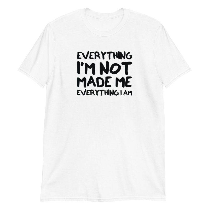 Everything I'm Not Made Me Everything I Am