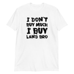 I Don't Buy Much I Buy Land Bro