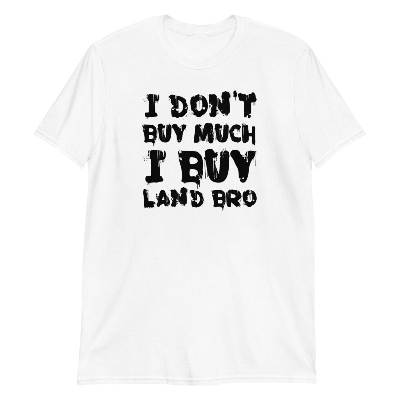 I Don't Buy Much I Buy Land Bro