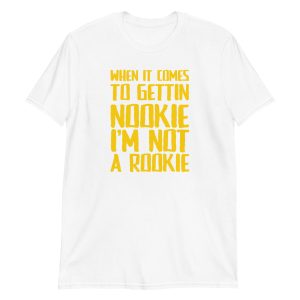 When It Comes To Gettin Nookie I’m Not A Rookie