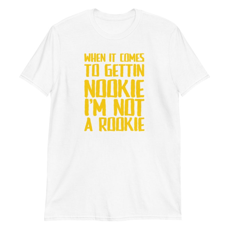 When It Comes To Gettin Nookie I’m Not A Rookie