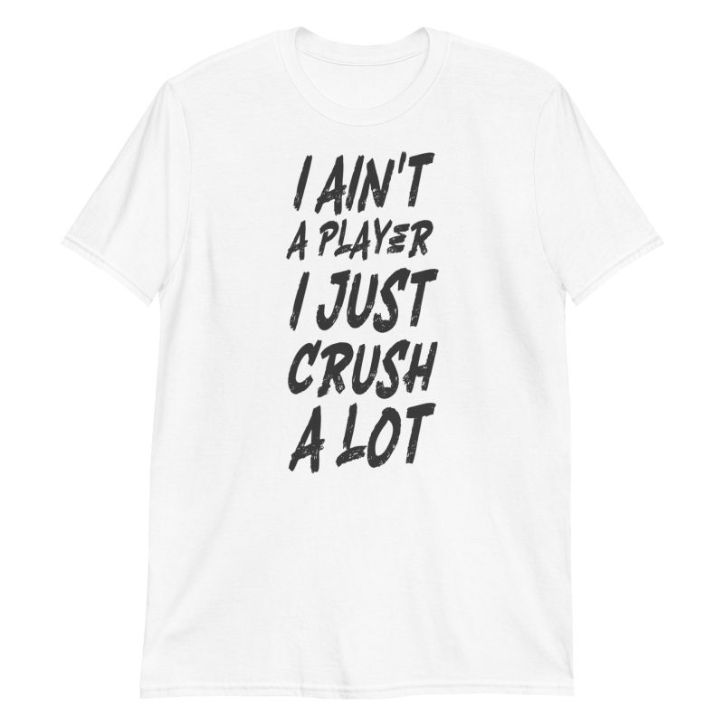 I Ain't a Player I Just Crush a Lot
