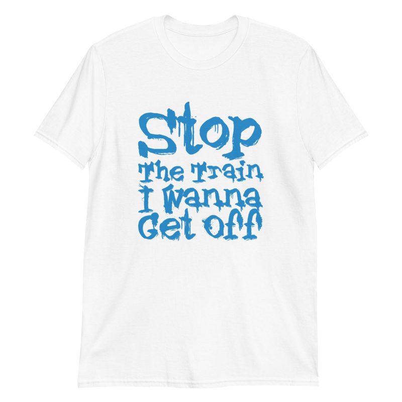 Stop The Train I Wanna Get Off Short-Sleeve Unisex T-Shirt