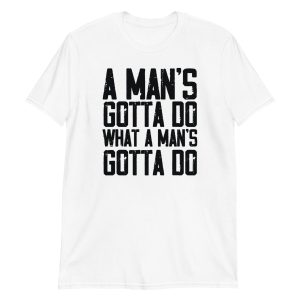 A Man's Gotta Do What A Man's Gotta Do Short-Sleeve Unisex T-Shirt