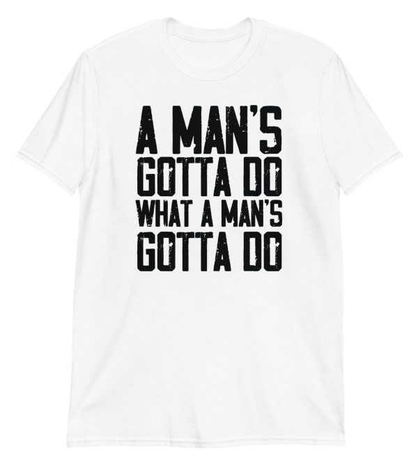 A Man's Gotta Do What A Man's Gotta Do Short-Sleeve Unisex T-Shirt