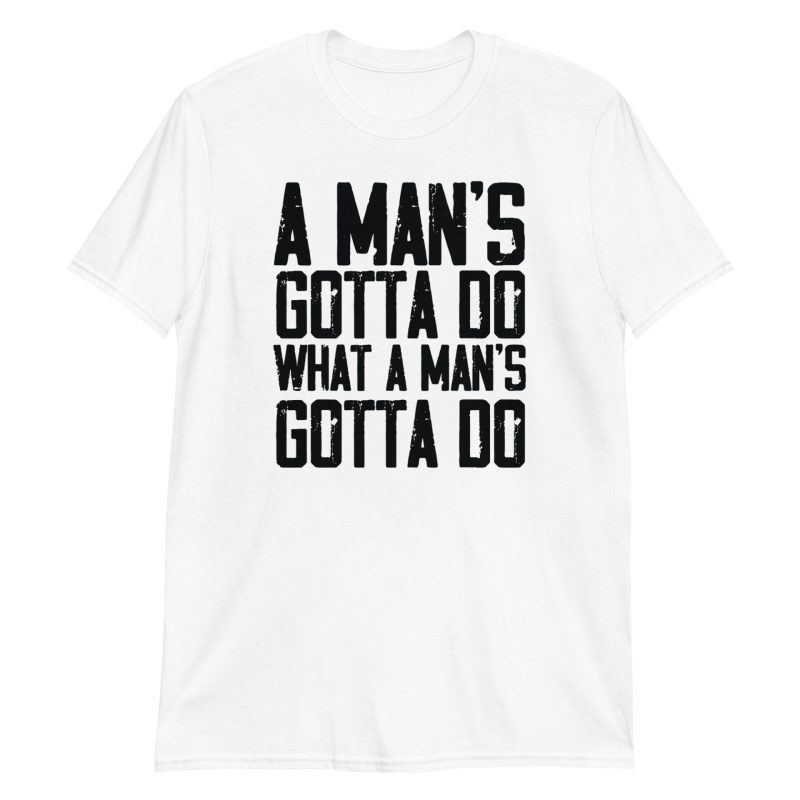 A Man's Gotta Do What A Man's Gotta Do Short-Sleeve Unisex T-Shirt
