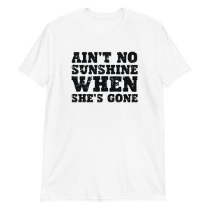 Ain't No Sunshine When She's Gone Short-Sleeve Unisex T-Shirt