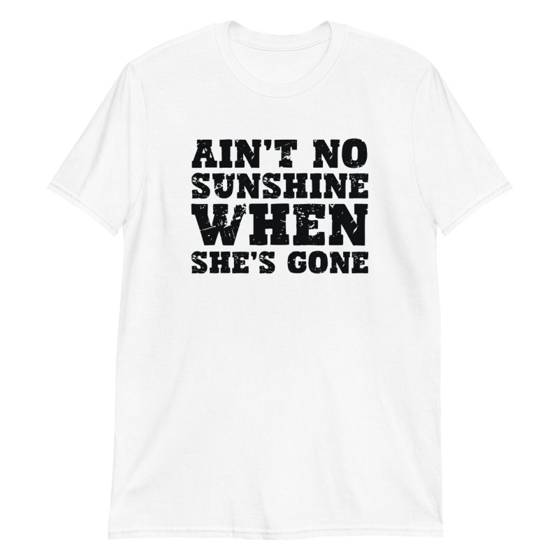 Ain't No Sunshine When She's Gone Short-Sleeve Unisex T-Shirt