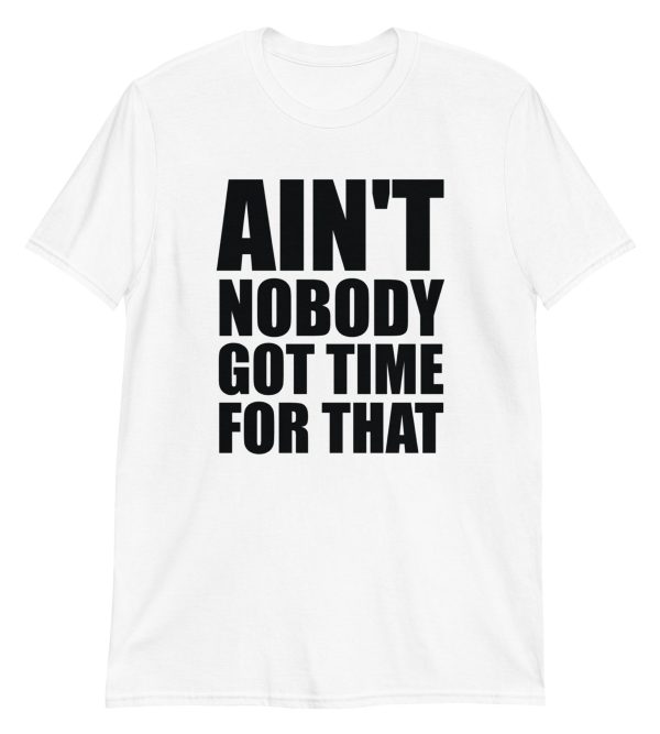 Ain't Nobody Got Time For That Short-Sleeve Unisex T-Shirt