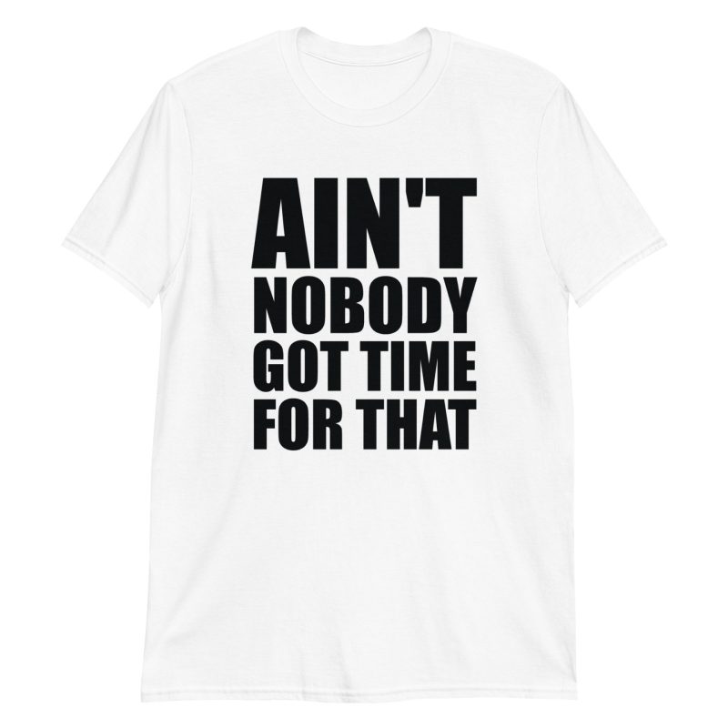 Ain't Nobody Got Time For That Short-Sleeve Unisex T-Shirt