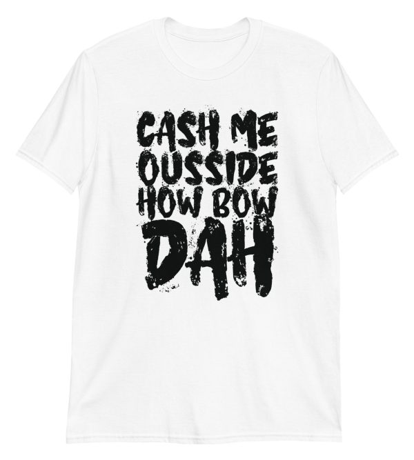 Cash Me Ousside How Bow Dah Short-Sleeve Unisex T-Shirt