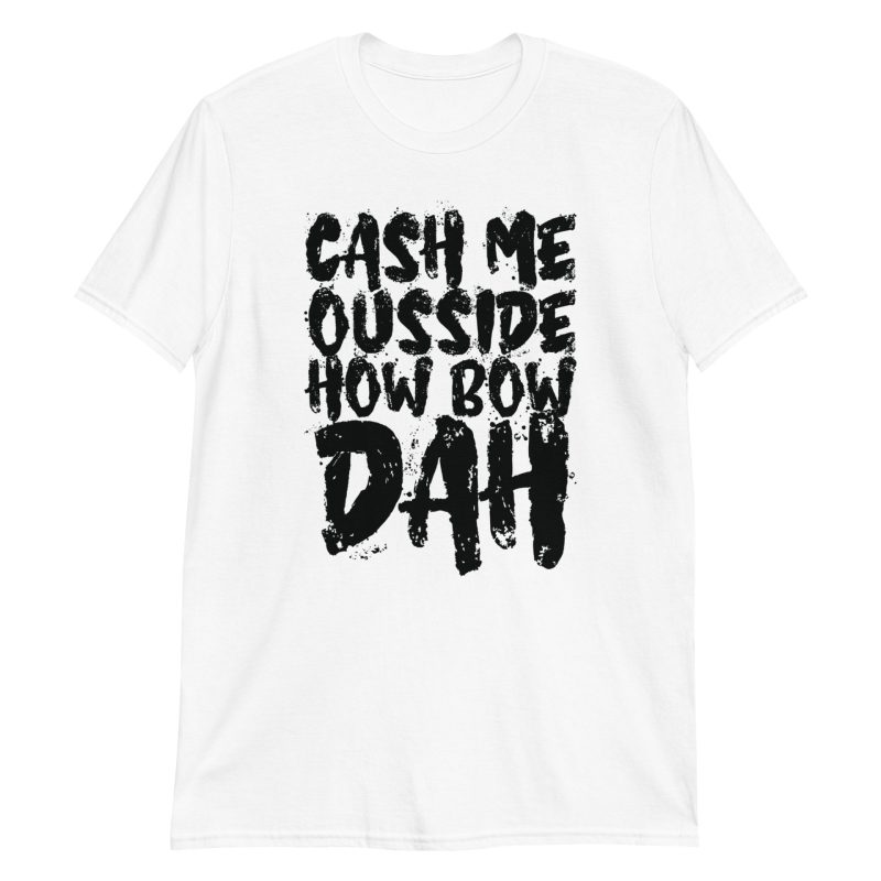 Cash Me Ousside How Bow Dah Short-Sleeve Unisex T-Shirt