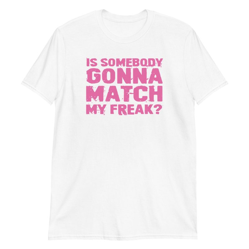 Is Somebody Gonna Match My Freak? Short-Sleeve Unisex T-Shirt