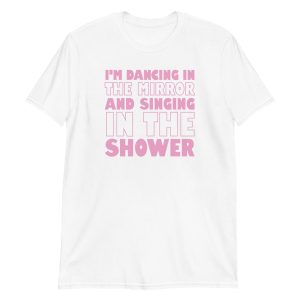 I'm Dancing In The Mirror and Singing In The Shower Short-Sleeve Unisex T-Shirt