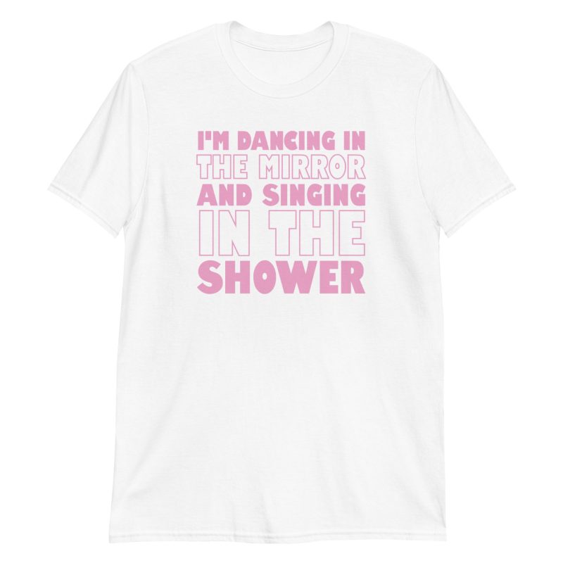 I'm Dancing In The Mirror and Singing In The Shower Short-Sleeve Unisex T-Shirt