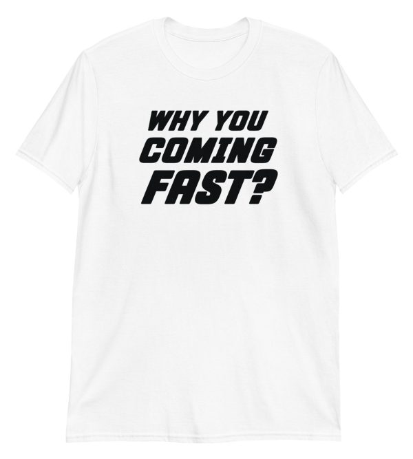 Why You Coming Fast? Short-Sleeve Unisex T-Shirt