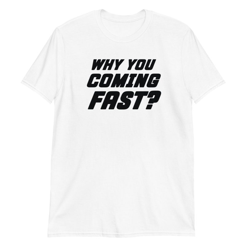 Why You Coming Fast? Short-Sleeve Unisex T-Shirt