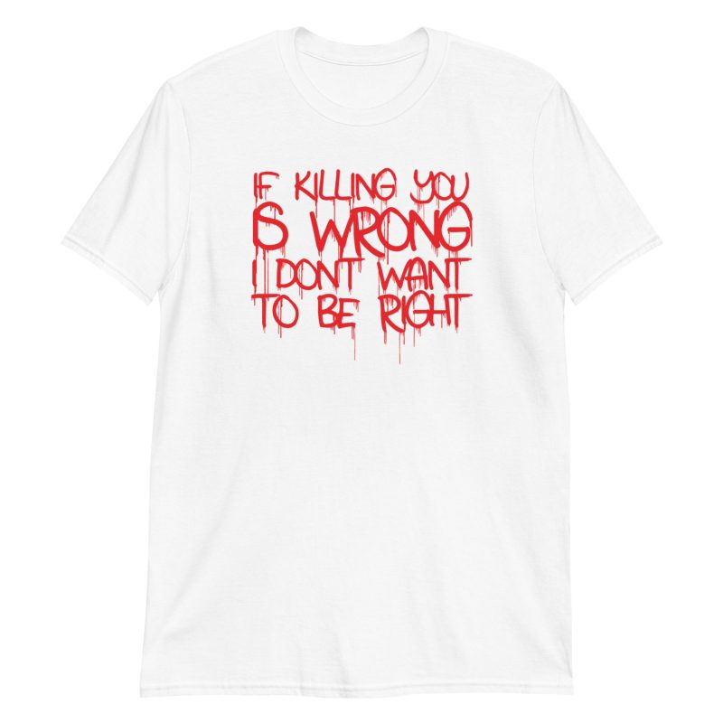 If Killing You is Wrong I Don't Want to be Right Short-Sleeve Unisex T-Shirt