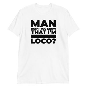 Man Don't You Know That I'm Loco? Short-Sleeve Unisex T-Shirt
