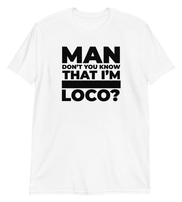 Man Don't You Know That I'm Loco? Short-Sleeve Unisex T-Shirt