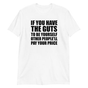 If You Have The Guts To Be Yourself Other People'll Pay Your Price Short-Sleeve Unisex T-Shirt