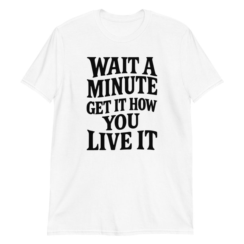 Wait a Minute Get It How You Live It Short-Sleeve Unisex T-Shirt