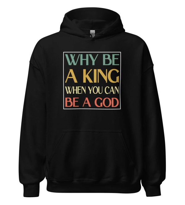 Why be a King when you can be a God