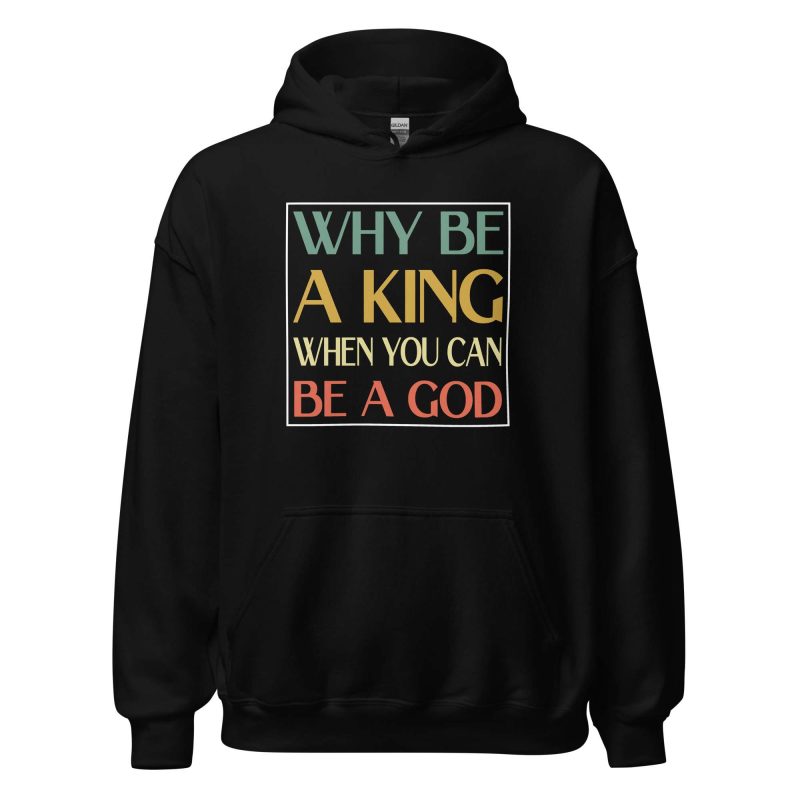 Why be a King when you can be a God