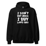 I Don't Buy Much I Buy Land Bro