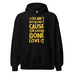 You Ain't Gotta Like It Cause The Hood Gone Love It