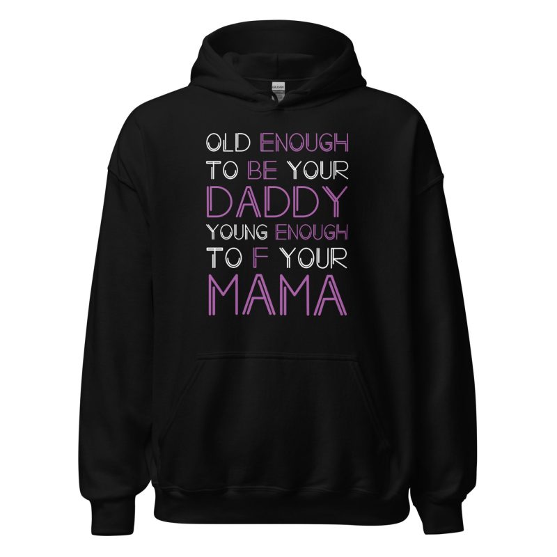 Old Enough To Be Your Daddy Young Enough To F Your Mama
