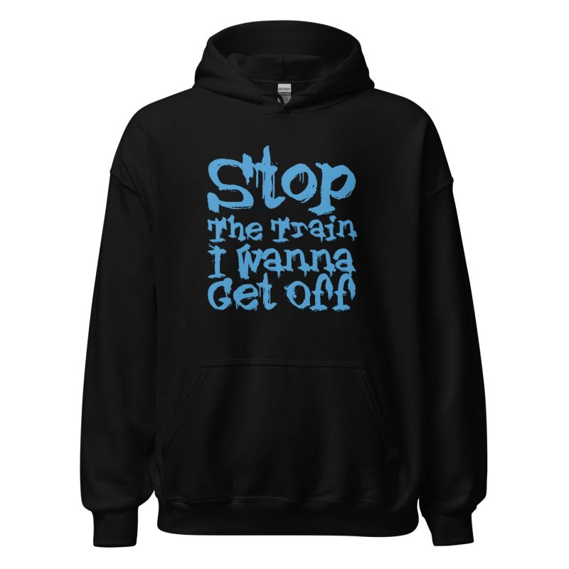 Stop The Train I Wanna Get Off Unisex Hoodie