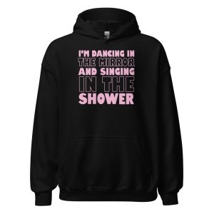I'm Dancing In The Mirror and Singing In The Shower Unisex Hoodie
