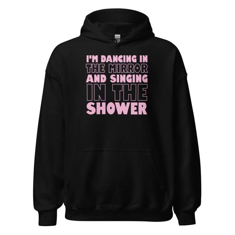 I'm Dancing In The Mirror and Singing In The Shower Unisex Hoodie