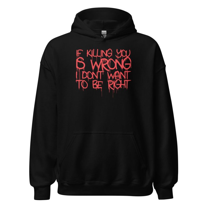 If Killing You is Wrong I Don't Want to be Right Unisex Hoodie