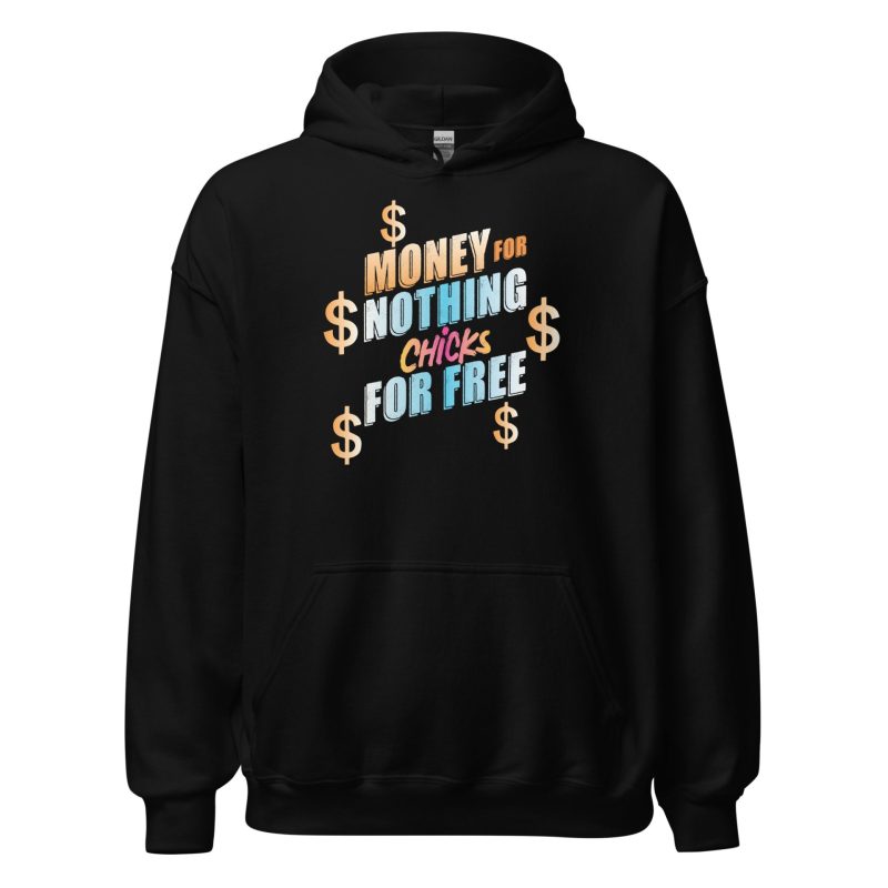 Money For Nothing Chicks For Free Unisex Hoodie