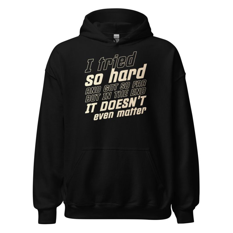 I Tried So Hard And Got So Far But In The End It Doesn't Even Matter Unisex Hoodie