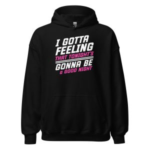 I Gotta Feeling That Tonight's Gonna Be A Good Night Unisex Hoodie