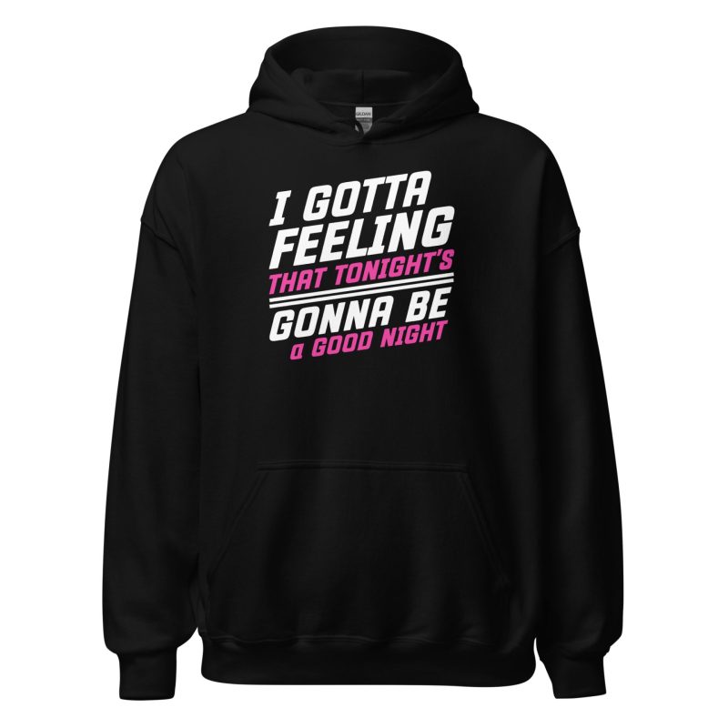 I Gotta Feeling That Tonight's Gonna Be A Good Night Unisex Hoodie