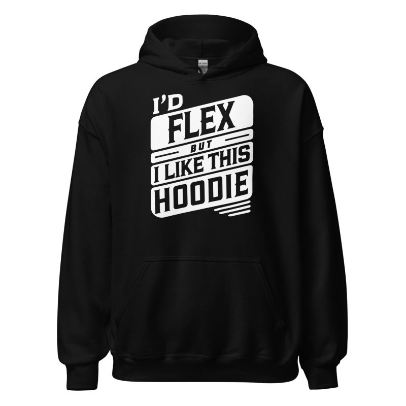 I’d Flex But I Like This Unisex Hoodie
