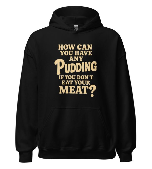 How Can You Have Any Pudding If You Don't Eat Your Meat Unisex Hoodie
