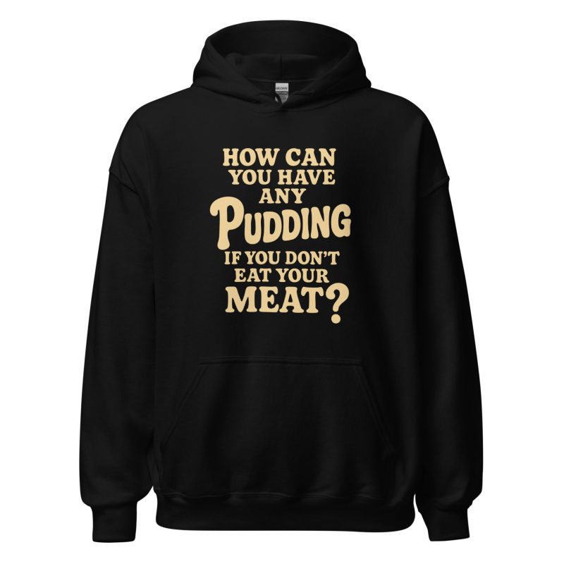 How Can You Have Any Pudding If You Don't Eat Your Meat Unisex Hoodie