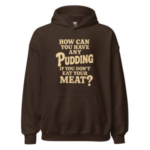How Can You Have Any Pudding If You Don't Eat Your Meat Unisex Hoodie