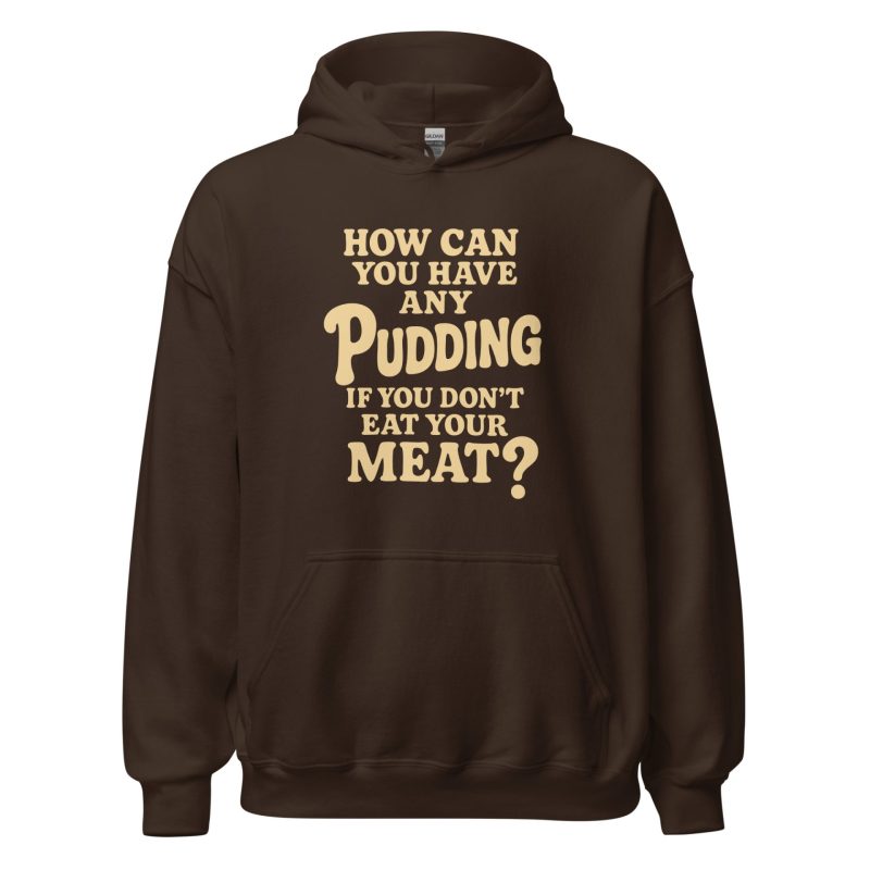 How Can You Have Any Pudding If You Don't Eat Your Meat Unisex Hoodie