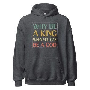 Why be a King when you can be a God