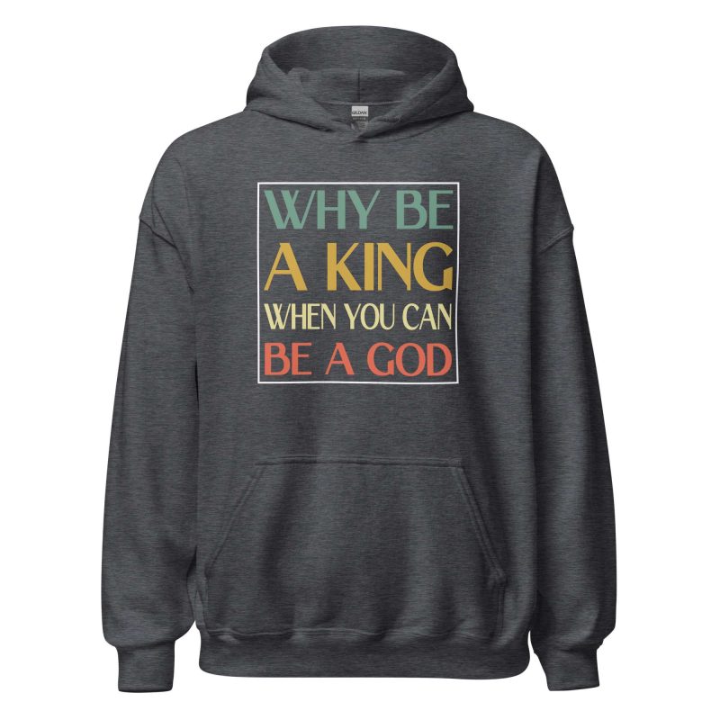 Why be a King when you can be a God