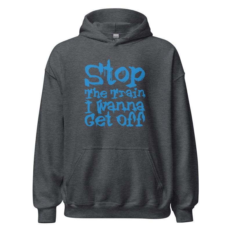 Stop The Train I Wanna Get Off Unisex Hoodie