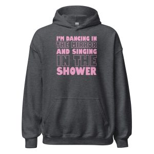 I'm Dancing In The Mirror and Singing In The Shower Unisex Hoodie