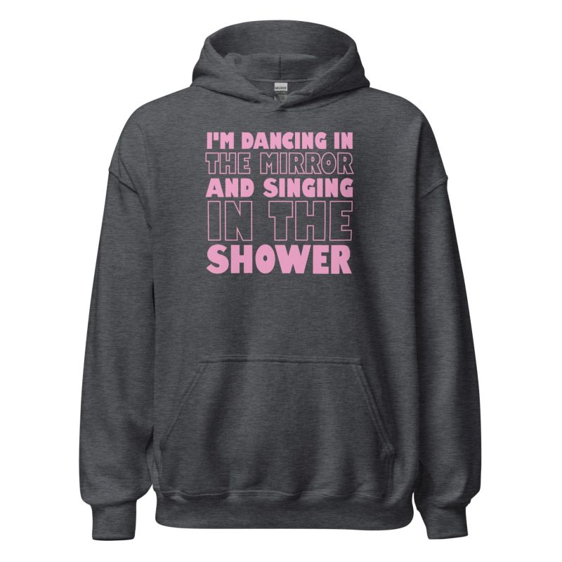 I'm Dancing In The Mirror and Singing In The Shower Unisex Hoodie